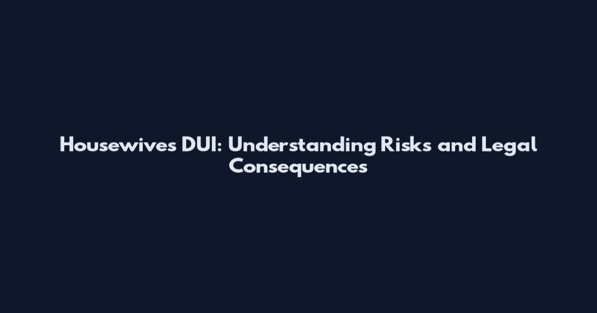 Housewives DUI: Understanding Risks and Legal Consequences
