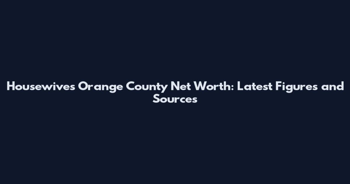 Housewives Orange County Net Worth: Latest Figures and Sources