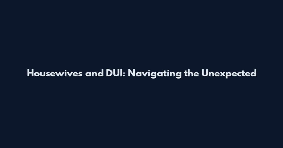 Housewives and DUI: Navigating the Unexpected