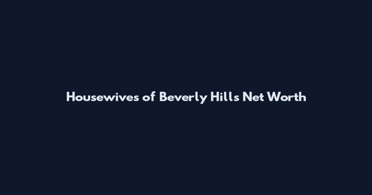 Housewives of Beverly Hills Net Worth