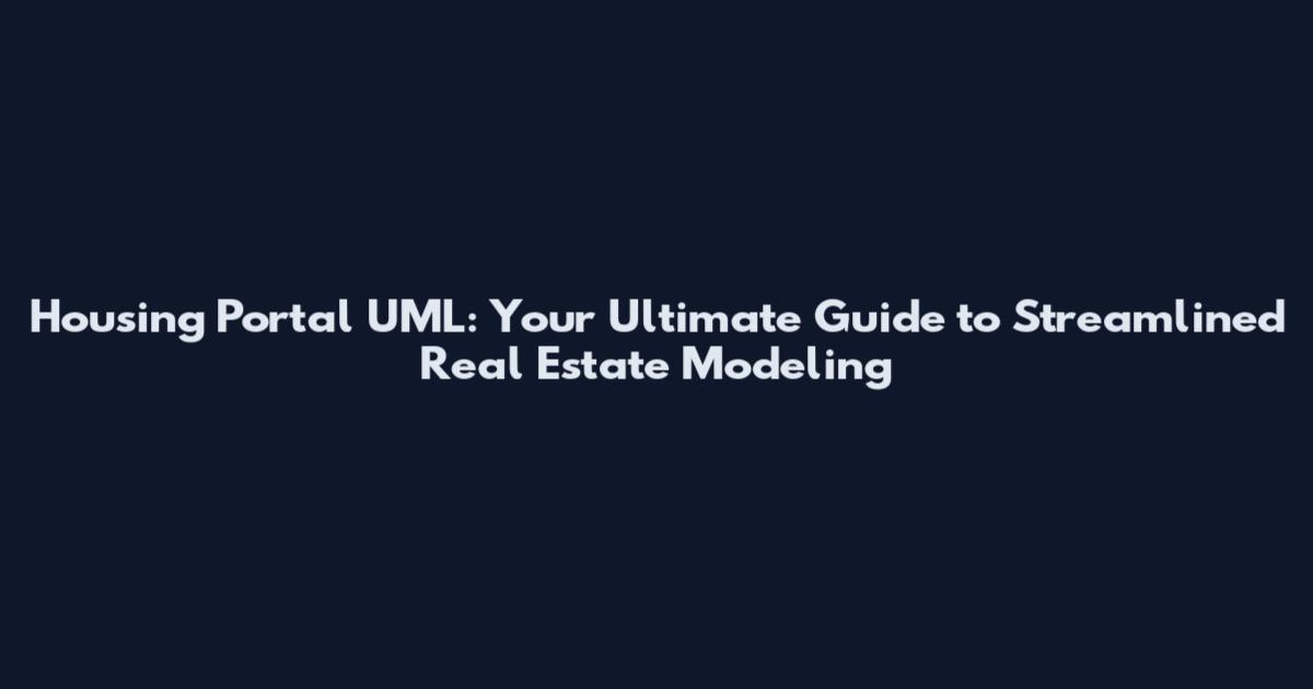 Housing Portal UML: Your Ultimate Guide to Streamlined Real Estate Modeling