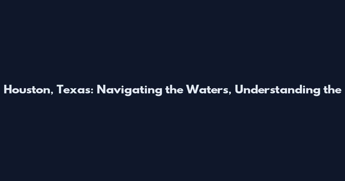 Houston, Texas: Navigating the Waters, Understanding the