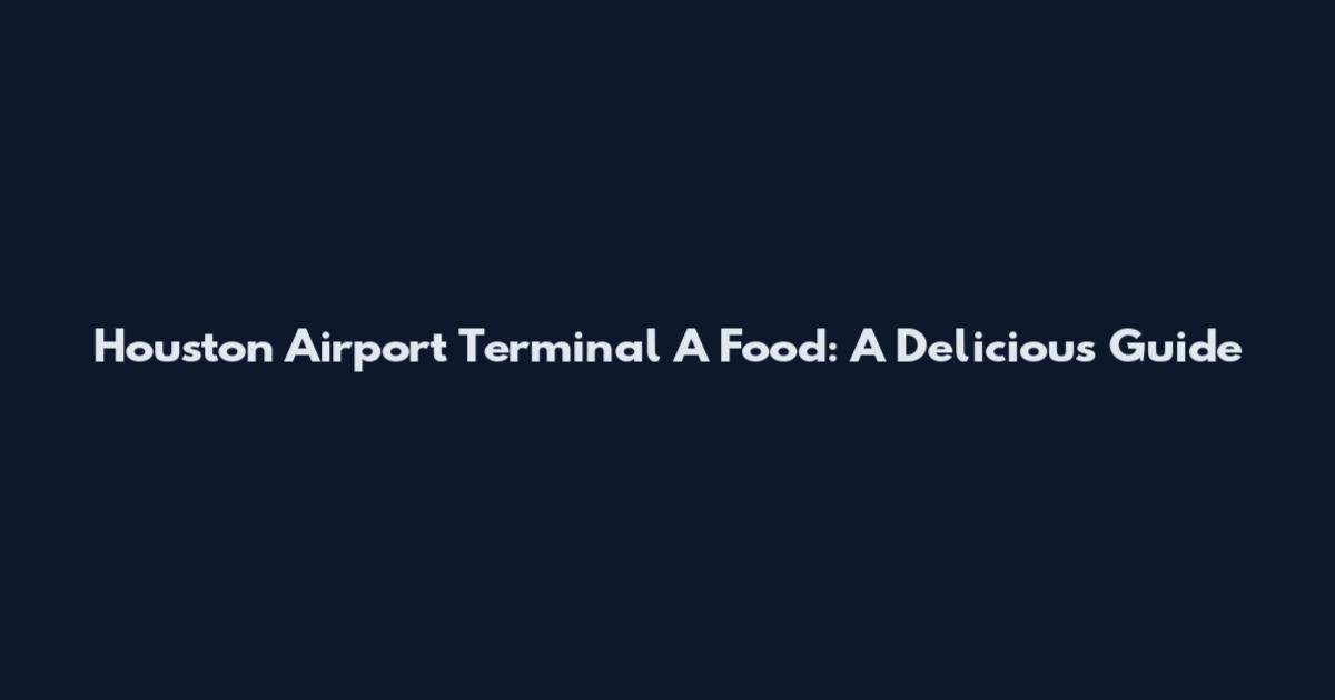 Houston Airport Terminal A Food: A Delicious Guide