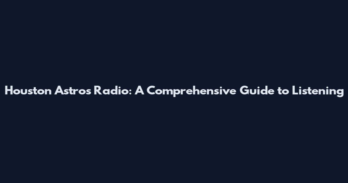 Houston Astros Radio: A Comprehensive Guide to Listening