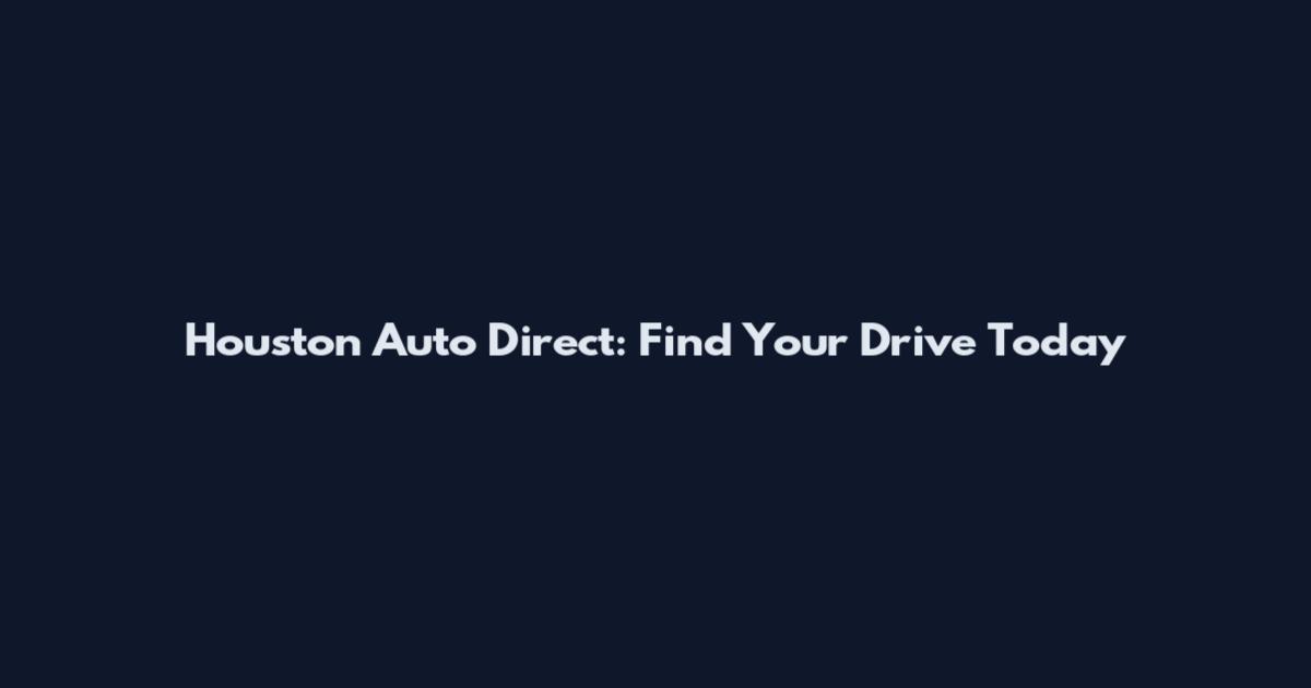 Houston Auto Direct: Find Your Drive Today