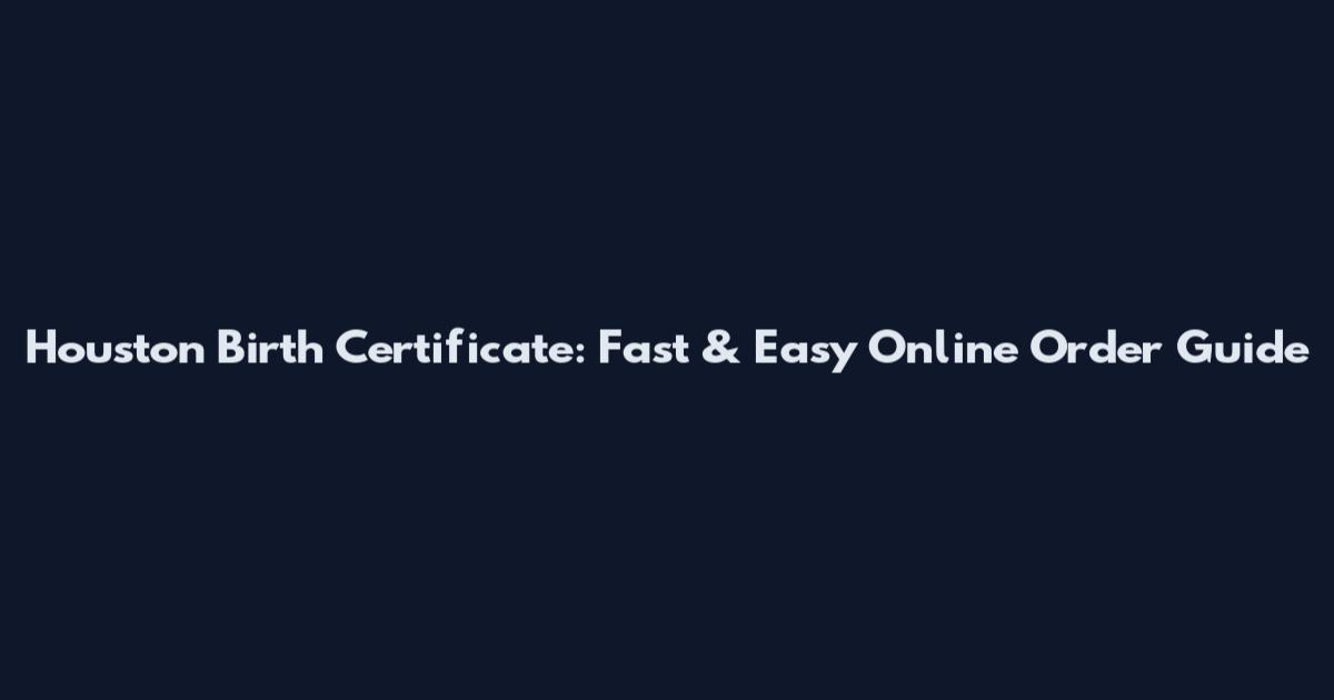Houston Birth Certificate: Fast & Easy Online Order Guide