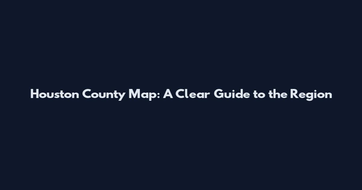 Houston County Map: A Clear Guide to the Region