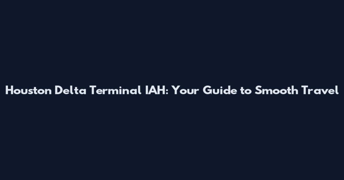 Houston Delta Terminal IAH: Your Guide to Smooth Travel