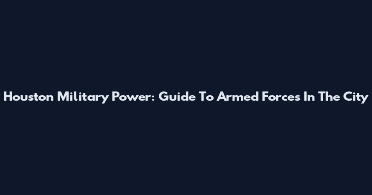 Houston Military Power: Guide To Armed Forces In The City