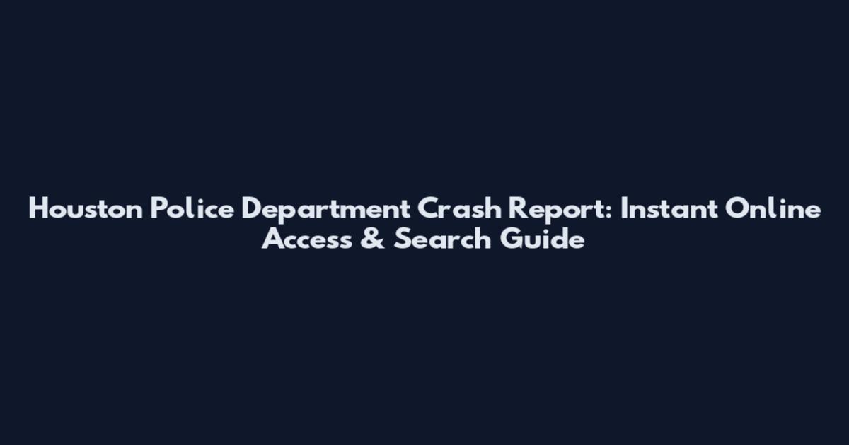 Houston Police Department Crash Report: Instant Online Access & Search Guide