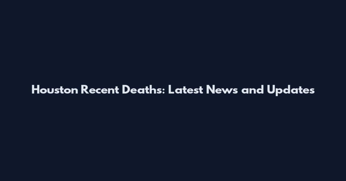 Houston Recent Deaths: Latest News and Updates
