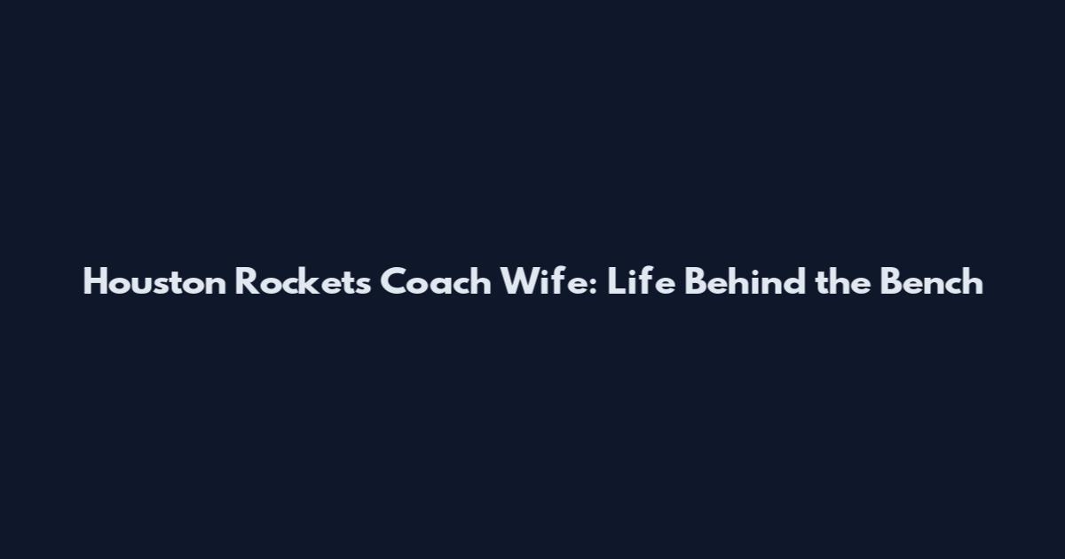 Houston Rockets Coach Wife: Life Behind the Bench
