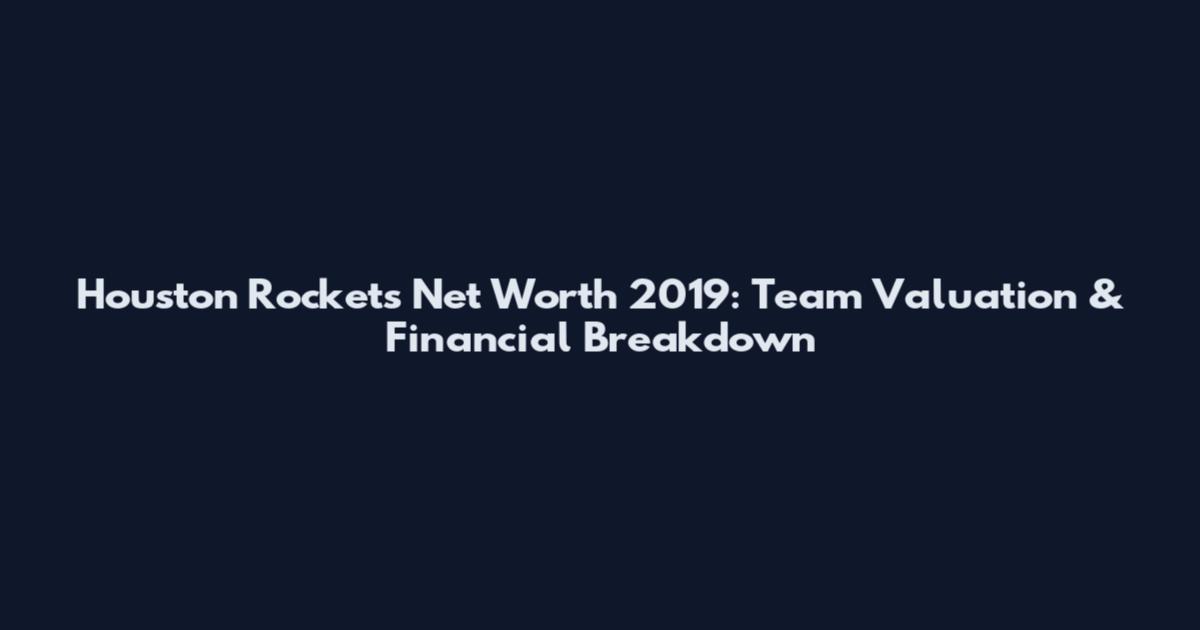 Houston Rockets Net Worth 2019: Team Valuation & Financial Breakdown