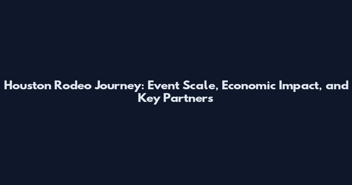 Houston Rodeo Journey: Event Scale, Economic Impact, and Key Partners