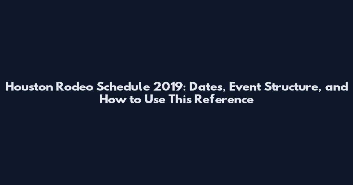 Houston Rodeo Schedule 2019: Dates, Event Structure, and How to Use This Reference