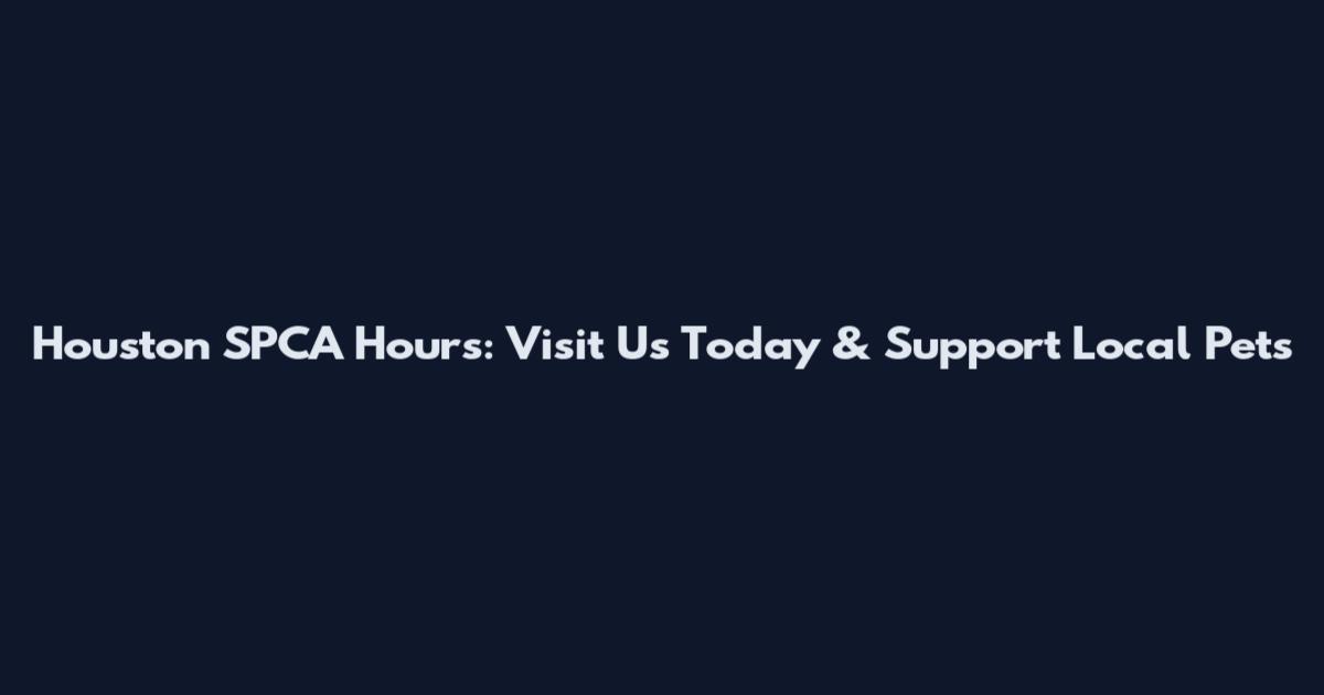 Houston SPCA Hours: Visit Us Today & Support Local Pets