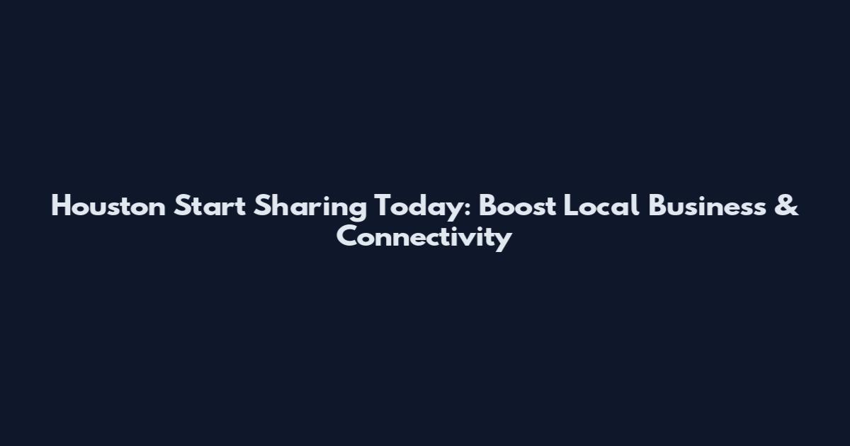 Houston Start Sharing Today: Boost Local Business & Connectivity