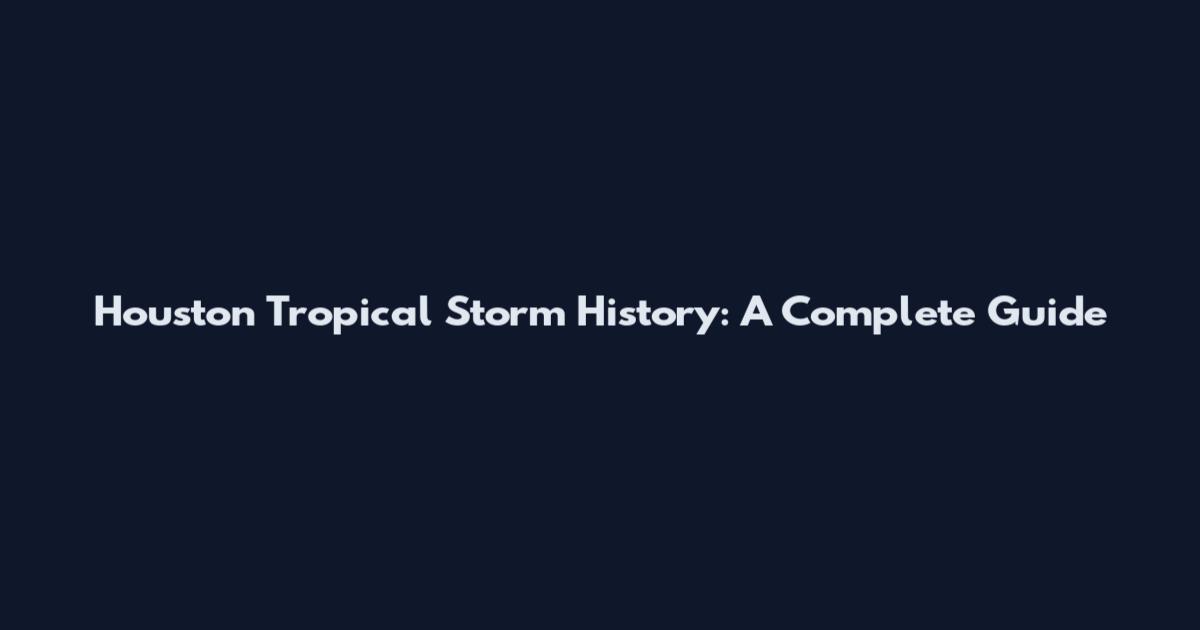 Houston Tropical Storm History: A Complete Guide