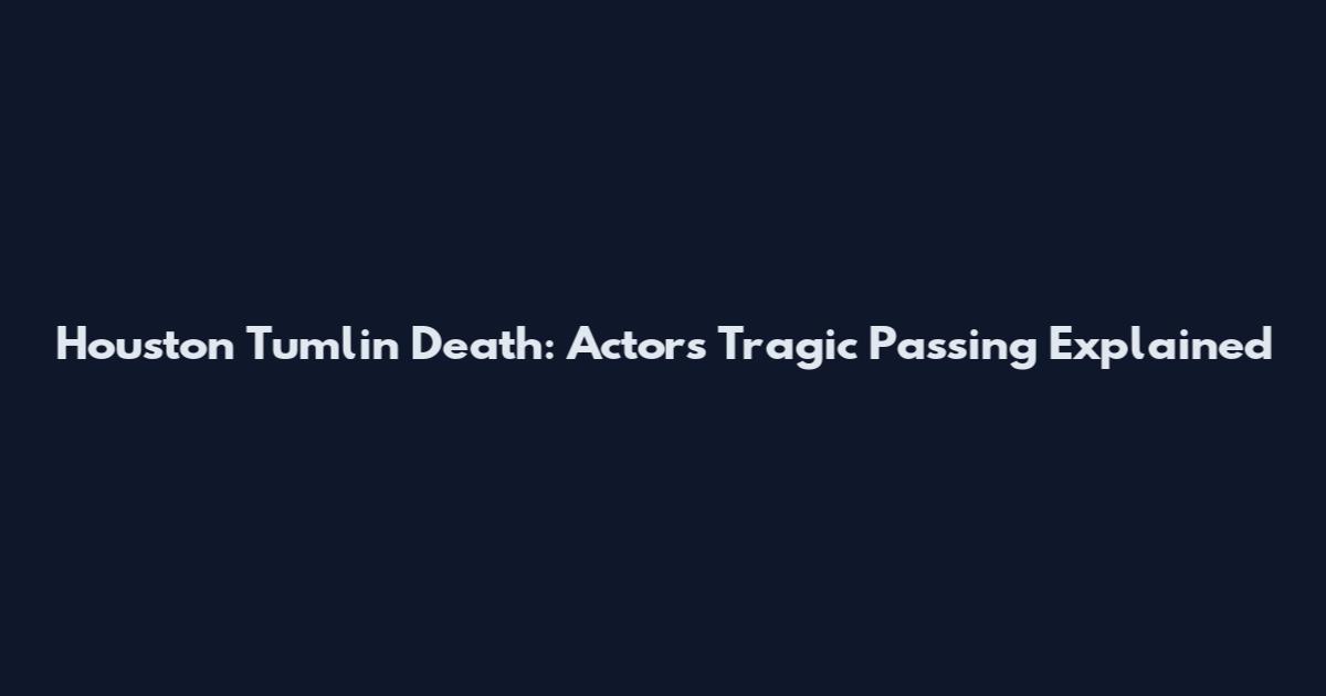 Houston Tumlin Death: Actor's Tragic Passing Explained