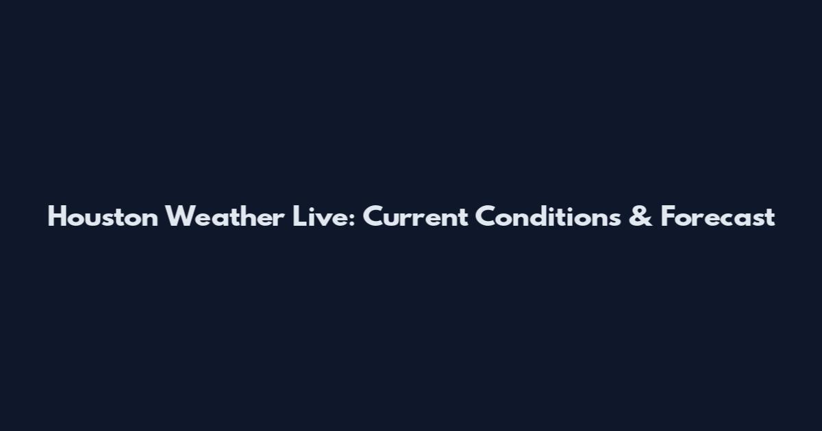 Houston Weather Live: Current Conditions & Forecast