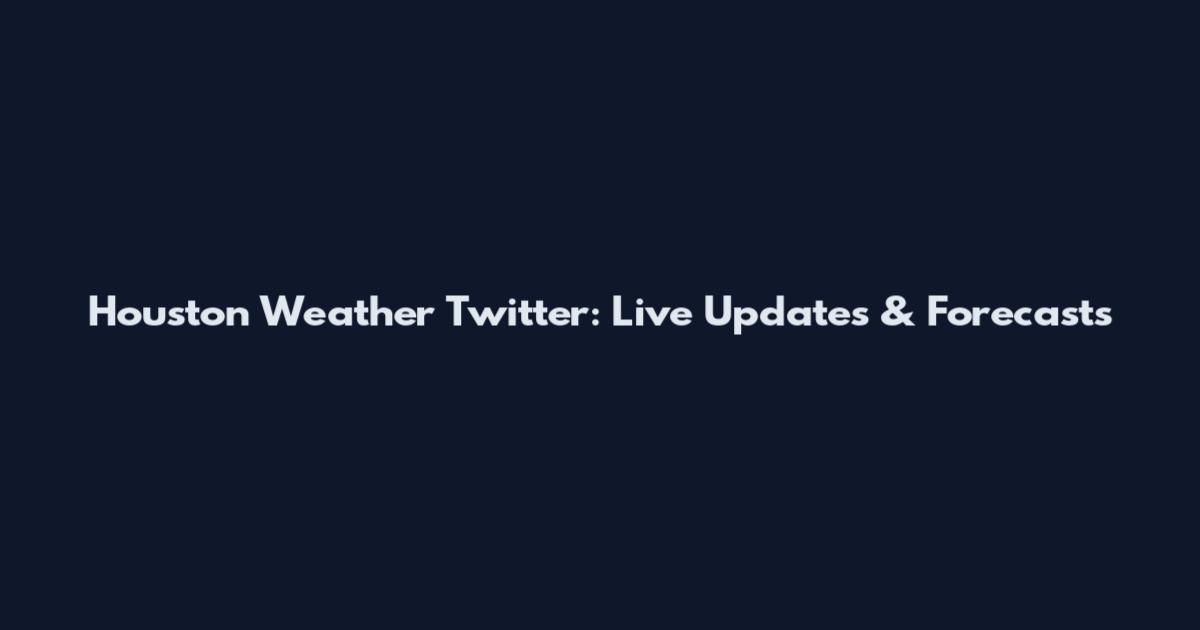 Houston Weather Twitter: Live Updates & Forecasts