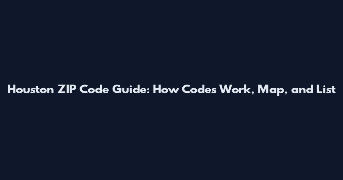 Houston ZIP Code Guide: How Codes Work, Map, and List