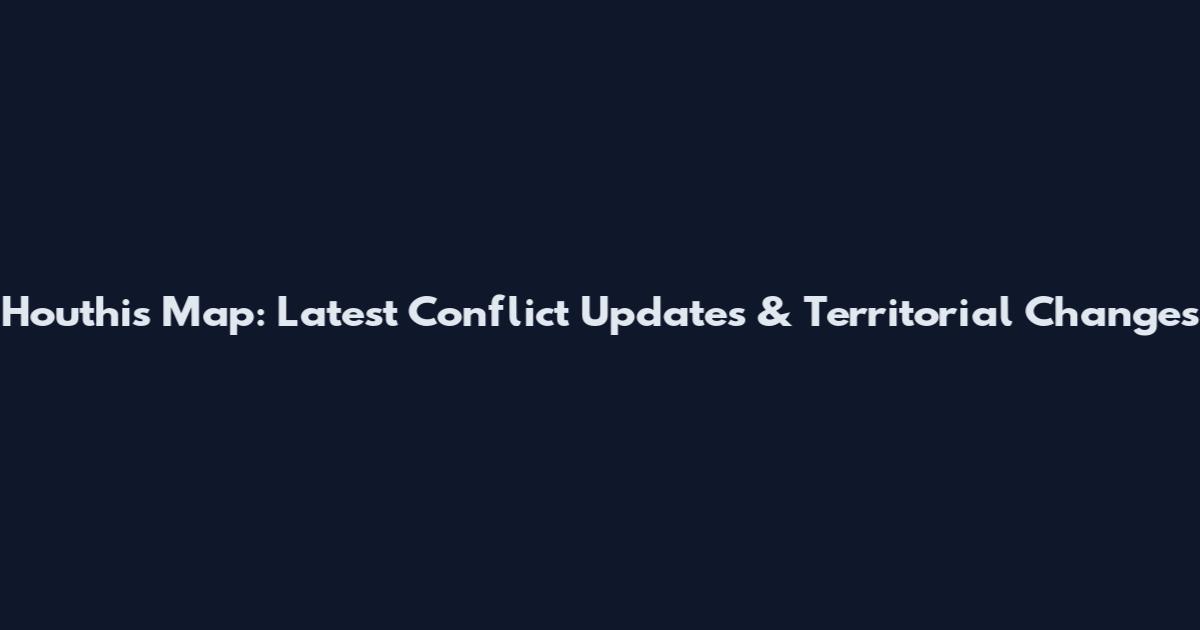 Houthis Map: Latest Conflict Updates & Territorial Changes