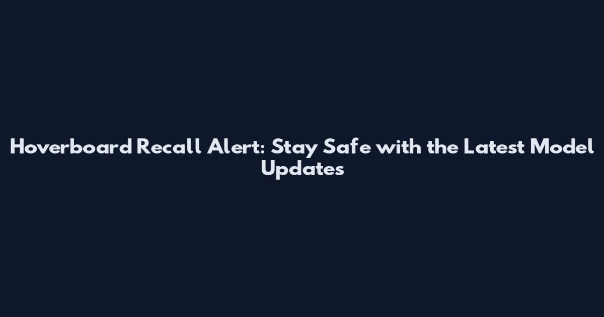 Hoverboard Recall Alert: Stay Safe with the Latest Model Updates