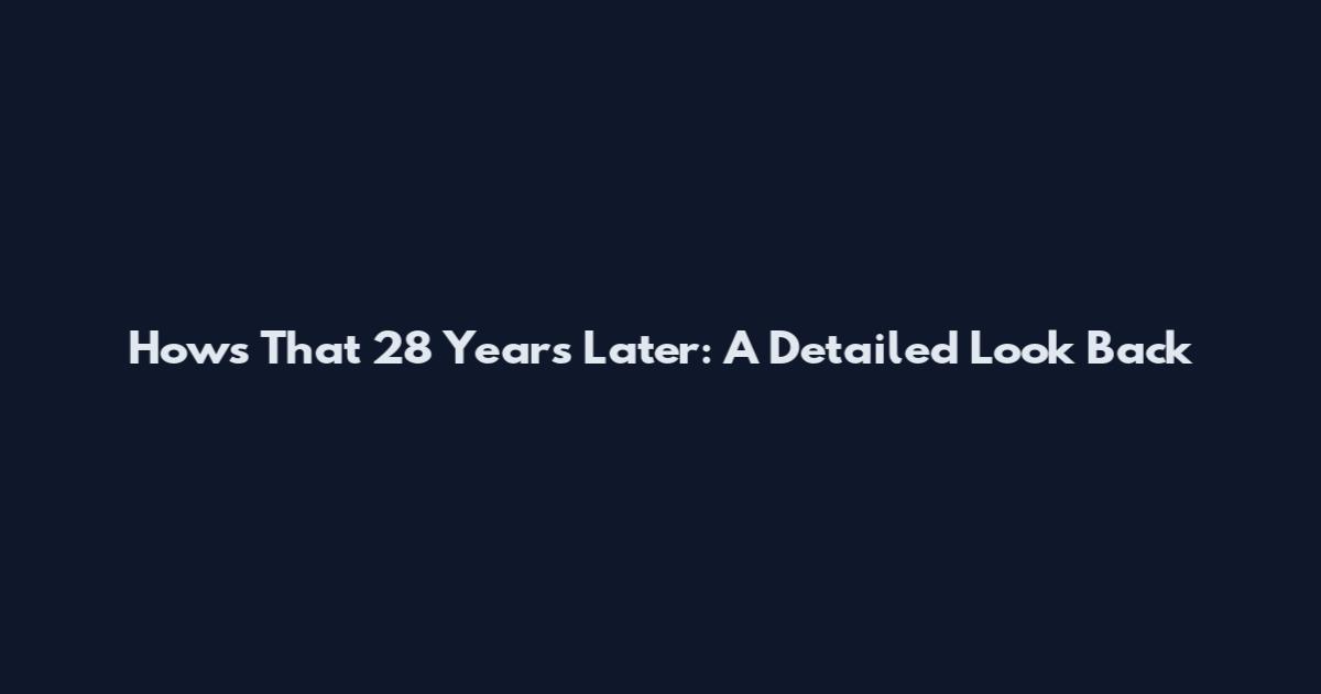 How's That 28 Years Later: A Detailed Look Back