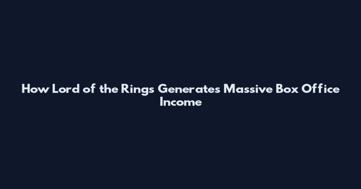 How "Lord of the Rings" Generates Massive Box Office Income