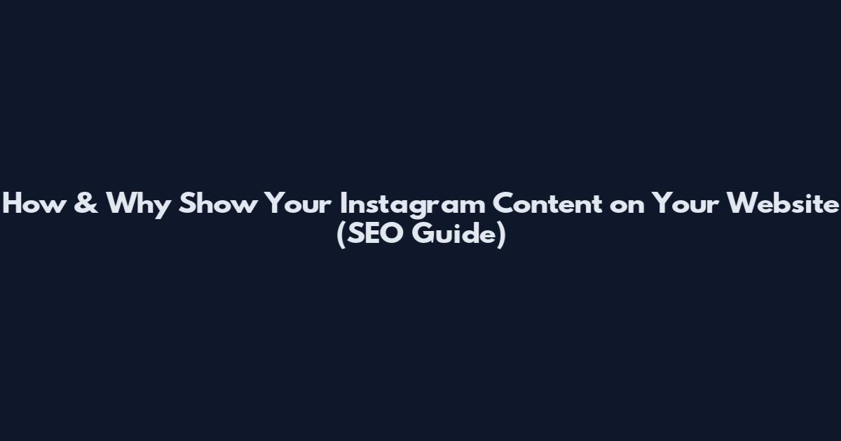 How & Why Show Your Instagram Content on Your Website (SEO Guide)
