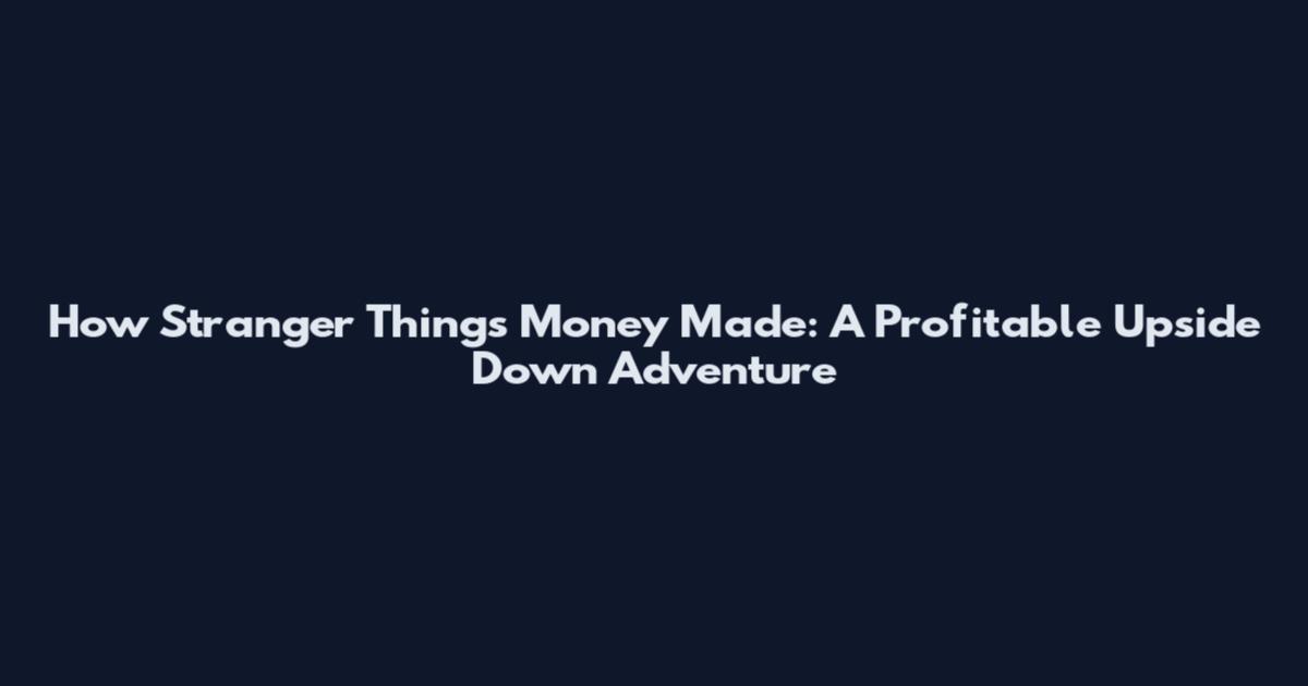 How 'Stranger Things' Money Made: A Profitable Upside Down Adventure