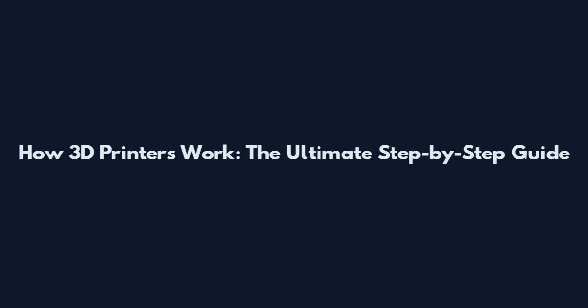 How 3D Printers Work: The Ultimate Step-by-Step Guide