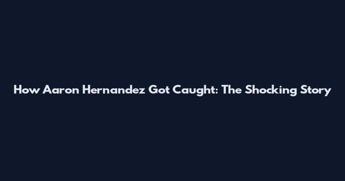 How Aaron Hernandez Got Caught: The Shocking Story