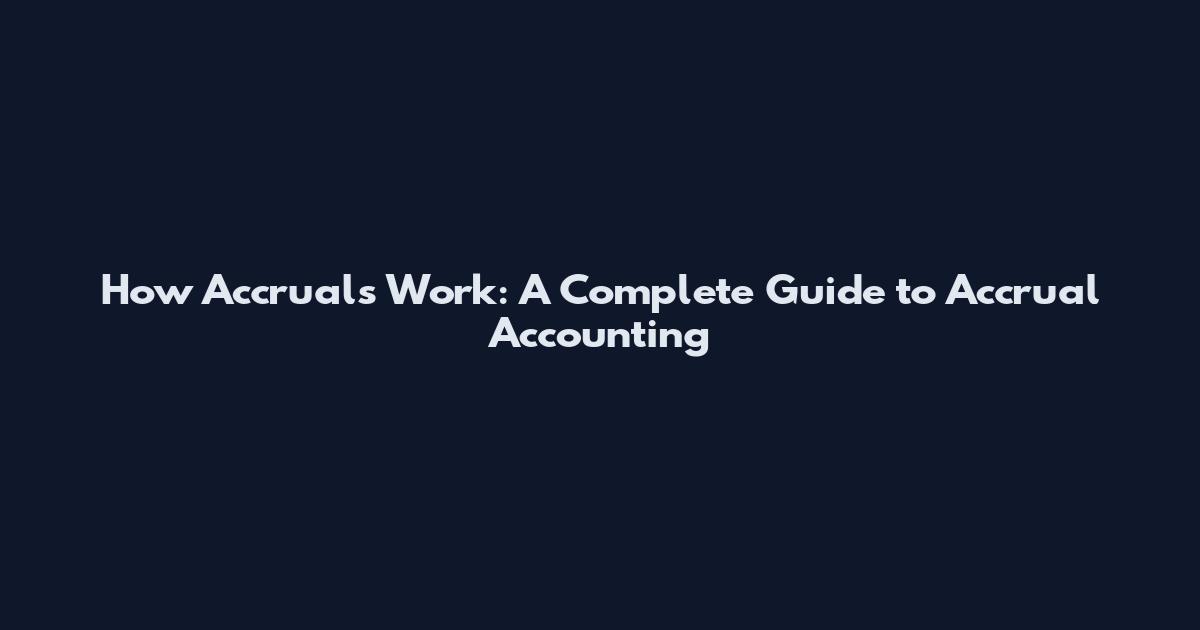 How Accruals Work: A Complete Guide to Accrual Accounting