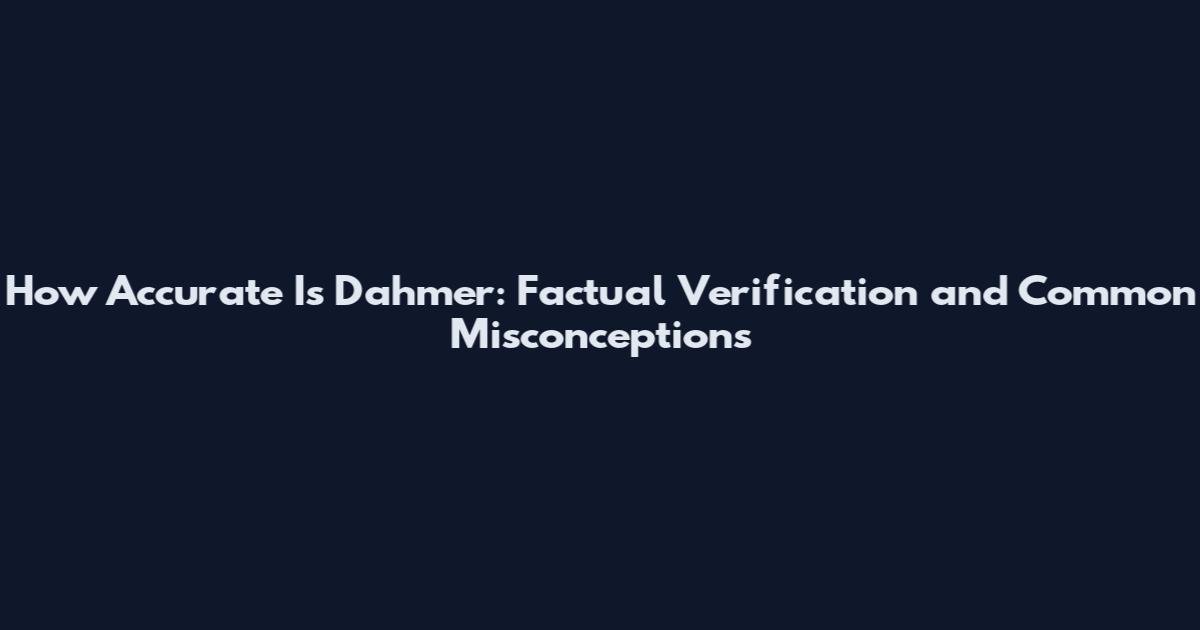 How Accurate Is Dahmer: Factual Verification and Common Misconceptions