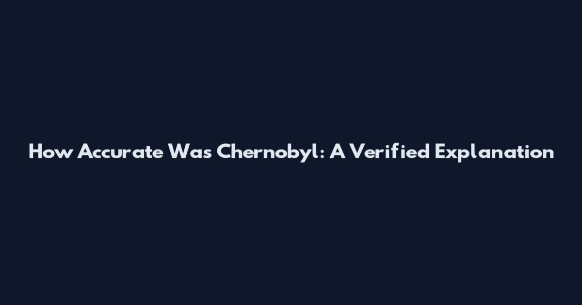 How Accurate Was Chernobyl: A Verified Explanation