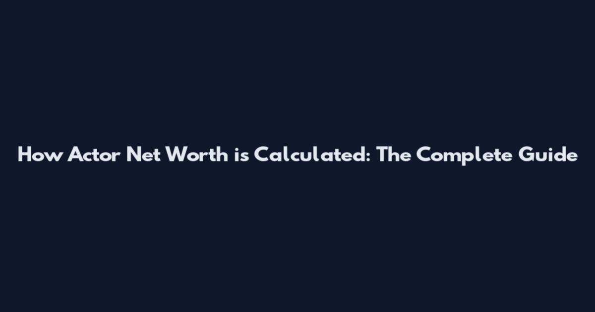 How Actor Net Worth is Calculated: The Complete Guide