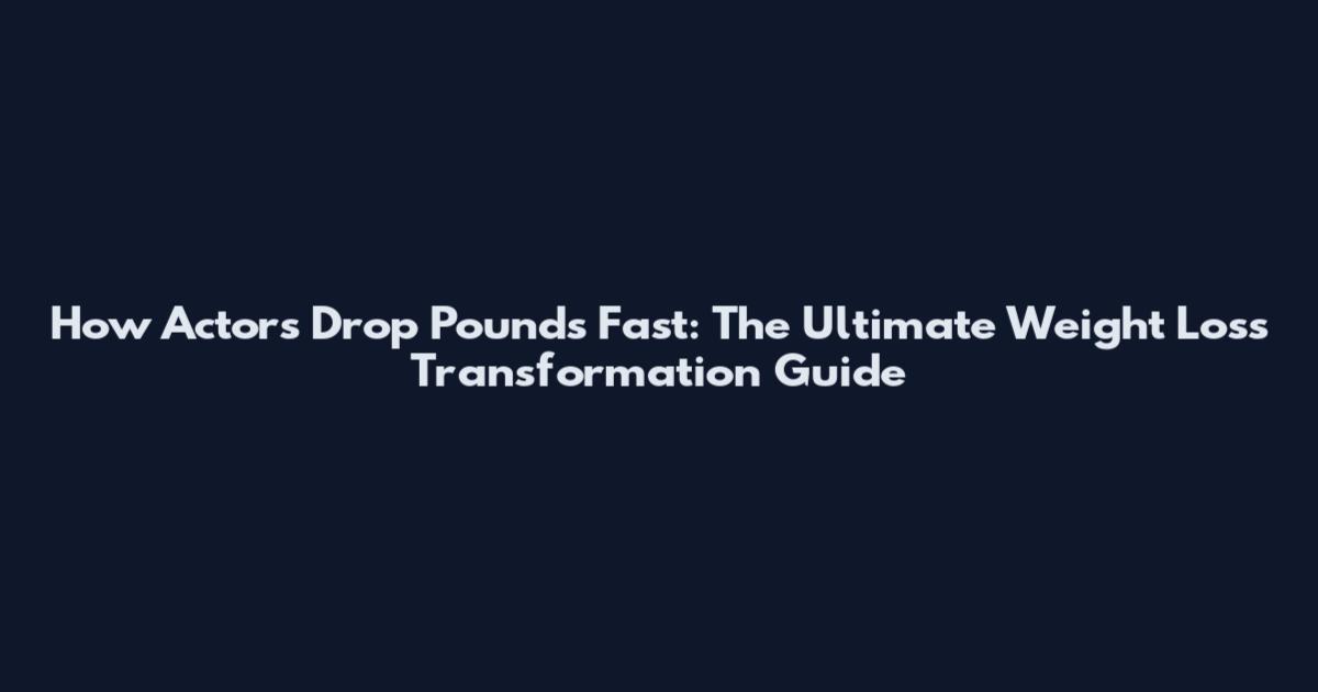 How Actors Drop Pounds Fast: The Ultimate Weight Loss Transformation Guide