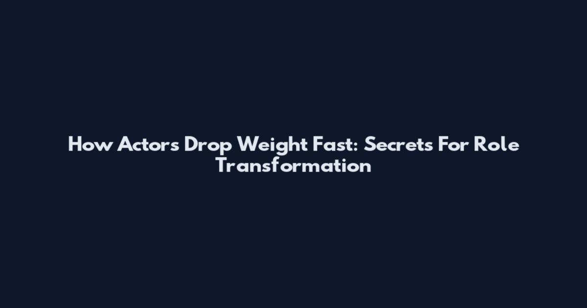 How Actors Drop Weight Fast: Secrets For Role Transformation