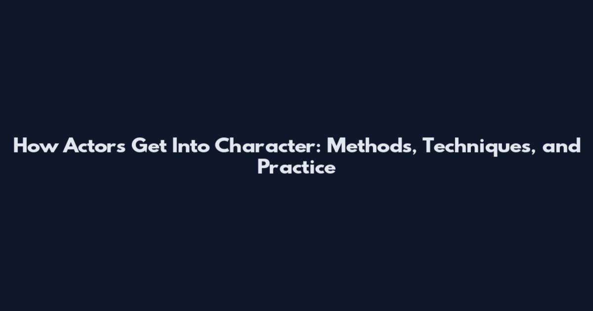 How Actors Get Into Character: Methods, Techniques, and Practice