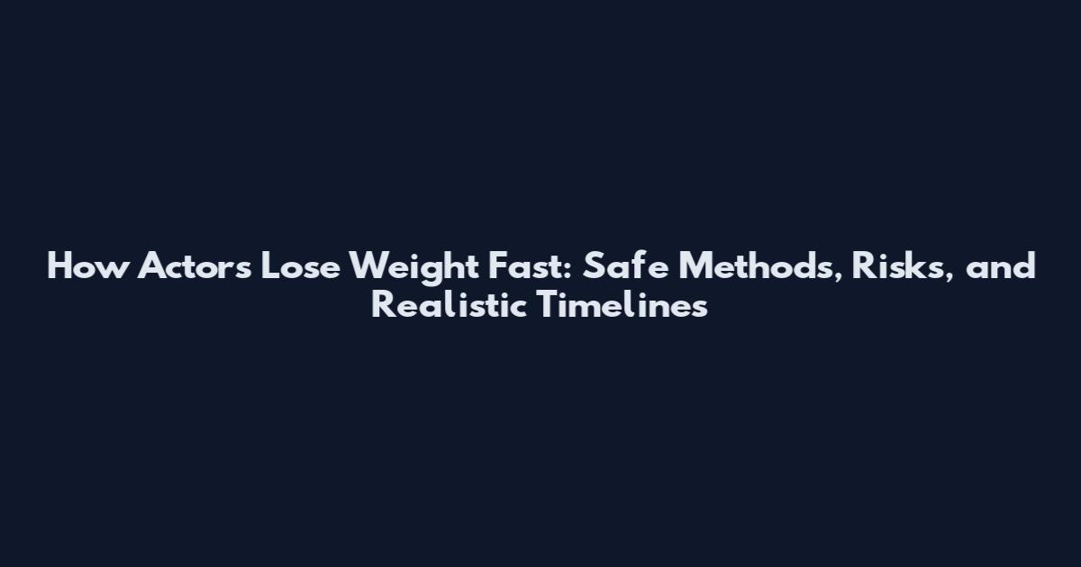 How Actors Lose Weight Fast: Safe Methods, Risks, and Realistic Timelines