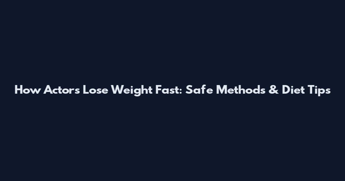 How Actors Lose Weight Fast: Safe Methods & Diet Tips