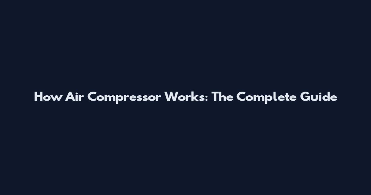 How Air Compressor Works: The Complete Guide