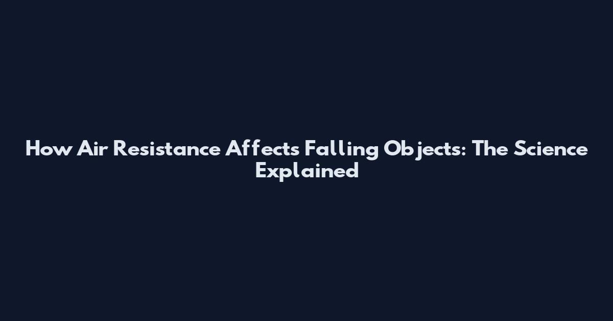 How Air Resistance Affects Falling Objects: The Science Explained