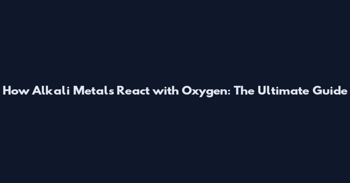 How Alkali Metals React with Oxygen: The Ultimate Guide