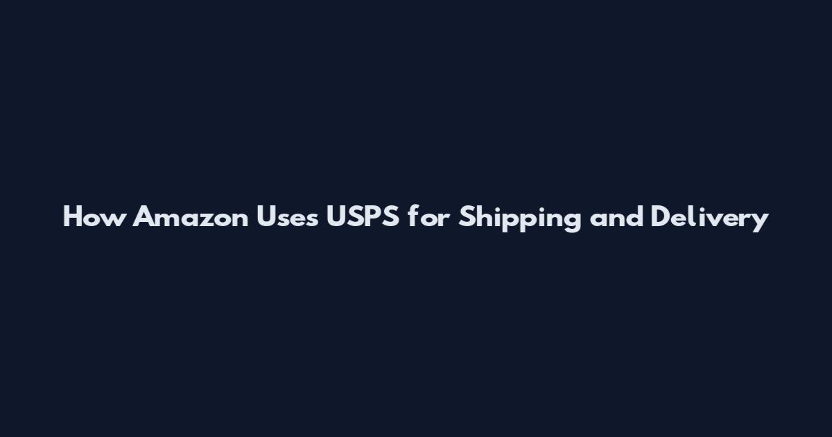 How Amazon Uses USPS for Shipping and Delivery