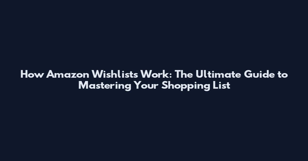 How Amazon Wishlists Work: The Ultimate Guide to Mastering Your Shopping List