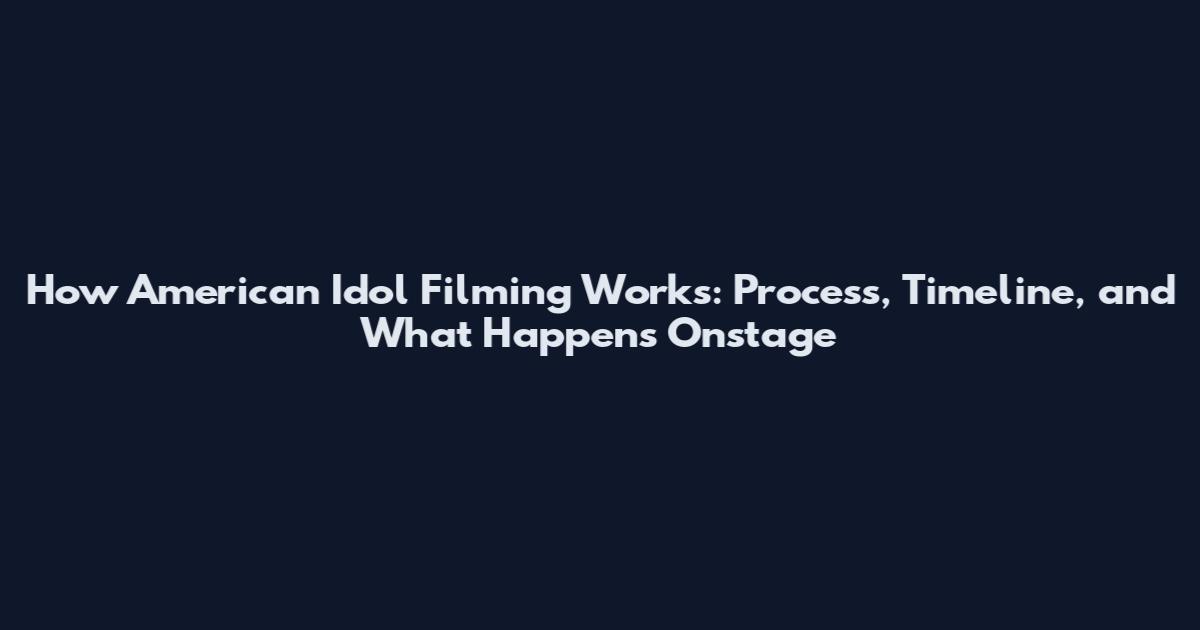 How American Idol Filming Works: Process, Timeline, and What Happens Onstage