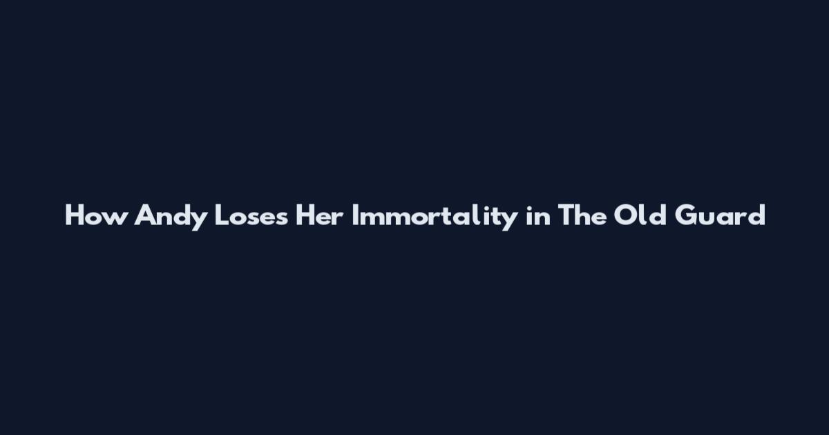 How Andy Loses Her Immortality in The Old Guard